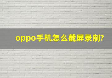 oppo手机怎么截屏录制?