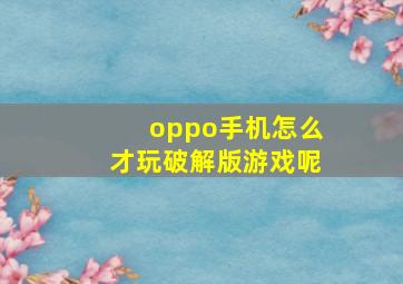 oppo手机怎么才玩破解版游戏呢