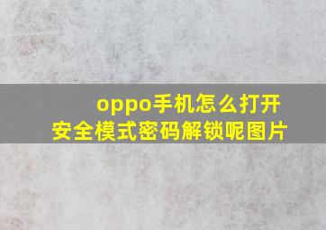 oppo手机怎么打开安全模式密码解锁呢图片