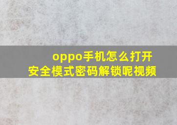 oppo手机怎么打开安全模式密码解锁呢视频