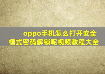 oppo手机怎么打开安全模式密码解锁呢视频教程大全