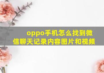 oppo手机怎么找到微信聊天记录内容图片和视频