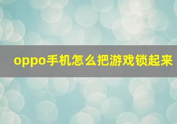 oppo手机怎么把游戏锁起来