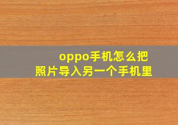 oppo手机怎么把照片导入另一个手机里