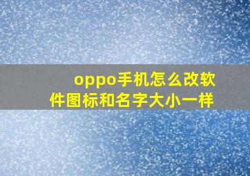 oppo手机怎么改软件图标和名字大小一样