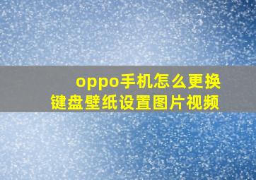 oppo手机怎么更换键盘壁纸设置图片视频