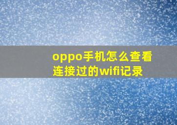 oppo手机怎么查看连接过的wifi记录