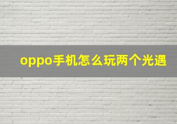 oppo手机怎么玩两个光遇