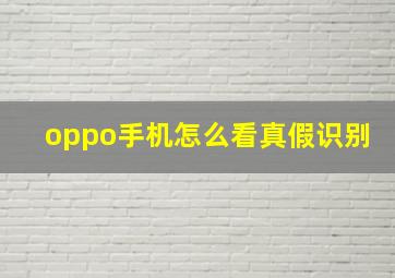 oppo手机怎么看真假识别