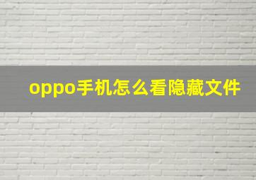 oppo手机怎么看隐藏文件