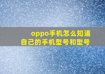 oppo手机怎么知道自己的手机型号和型号