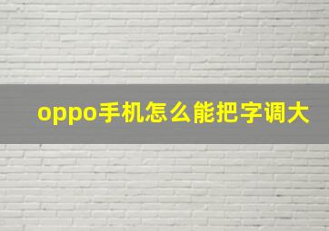 oppo手机怎么能把字调大