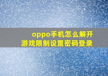 oppo手机怎么解开游戏限制设置密码登录