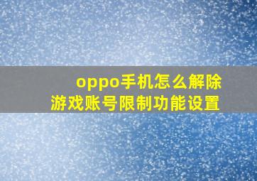 oppo手机怎么解除游戏账号限制功能设置