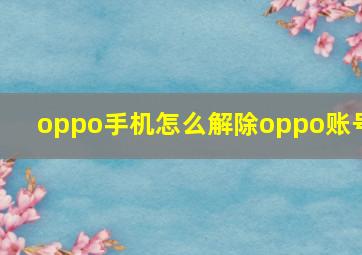 oppo手机怎么解除oppo账号