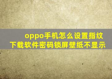 oppo手机怎么设置指纹下载软件密码锁屏壁纸不显示