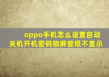 oppo手机怎么设置自动关机开机密码锁屏壁纸不显示