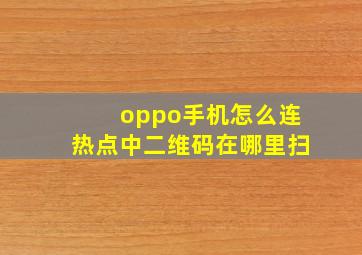 oppo手机怎么连热点中二维码在哪里扫