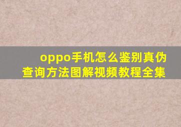 oppo手机怎么鉴别真伪查询方法图解视频教程全集