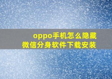 oppo手机怎么隐藏微信分身软件下载安装