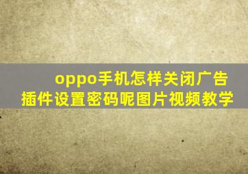 oppo手机怎样关闭广告插件设置密码呢图片视频教学