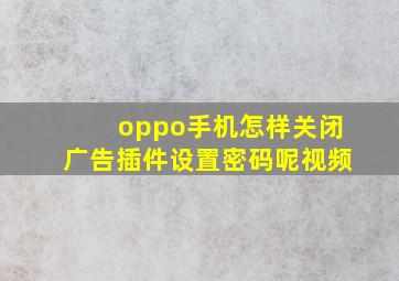 oppo手机怎样关闭广告插件设置密码呢视频