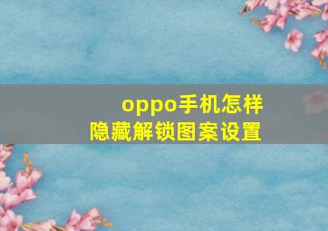 oppo手机怎样隐藏解锁图案设置