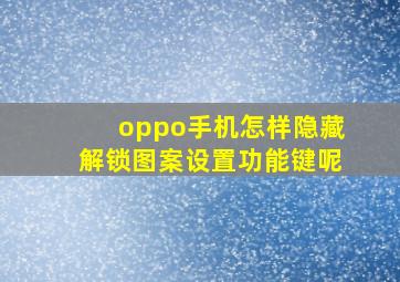 oppo手机怎样隐藏解锁图案设置功能键呢