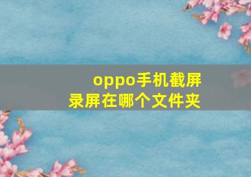 oppo手机截屏录屏在哪个文件夹