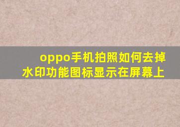 oppo手机拍照如何去掉水印功能图标显示在屏幕上