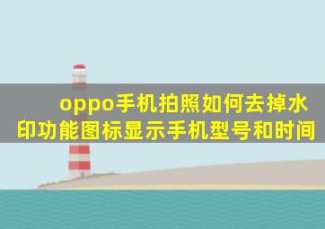 oppo手机拍照如何去掉水印功能图标显示手机型号和时间