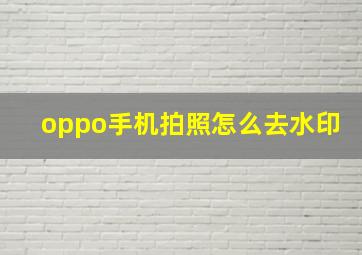 oppo手机拍照怎么去水印