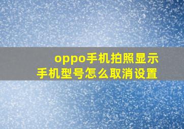 oppo手机拍照显示手机型号怎么取消设置