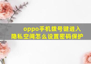 oppo手机拨号键进入隐私空间怎么设置密码保护