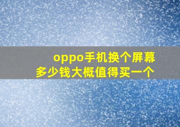 oppo手机换个屏幕多少钱大概值得买一个