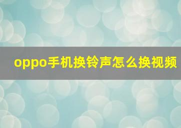 oppo手机换铃声怎么换视频