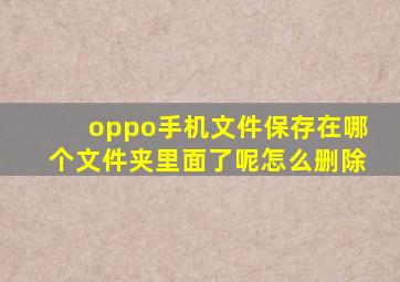 oppo手机文件保存在哪个文件夹里面了呢怎么删除