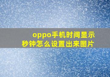 oppo手机时间显示秒钟怎么设置出来图片