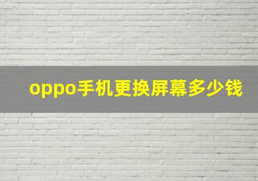 oppo手机更换屏幕多少钱