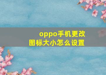 oppo手机更改图标大小怎么设置