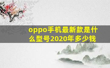 oppo手机最新款是什么型号2020年多少钱