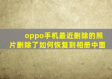 oppo手机最近删除的照片删除了如何恢复到相册中面