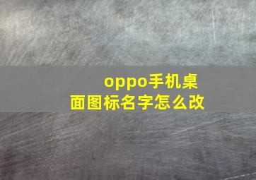 oppo手机桌面图标名字怎么改