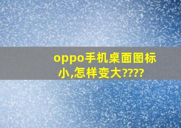 oppo手机桌面图标小,怎样变大????