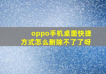 oppo手机桌面快捷方式怎么删除不了了呀