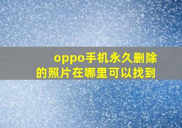 oppo手机永久删除的照片在哪里可以找到