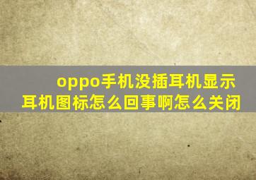 oppo手机没插耳机显示耳机图标怎么回事啊怎么关闭