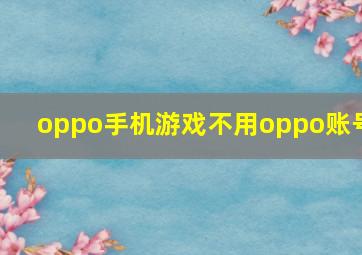 oppo手机游戏不用oppo账号