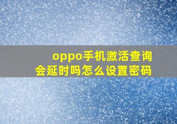 oppo手机激活查询会延时吗怎么设置密码