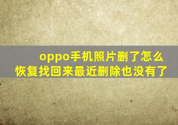 oppo手机照片删了怎么恢复找回来最近删除也没有了